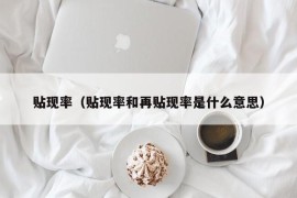 贴现率（贴现率和再贴现率是什么意思）