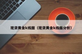 现货黄金k线图（现货黄金k线图分析）