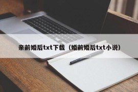 亲前婚后txt下载（婚前婚后txt小说）