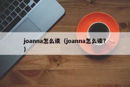 joanna怎么读（joanna怎么读?）