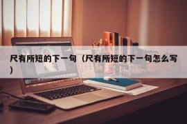 尺有所短的下一句（尺有所短的下一句怎么写）