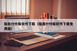 指南针炒股软件下载（指南针炒股软件下载免费版）