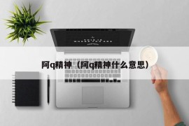 阿q精神（阿q精神什么意思）