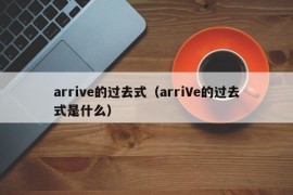 arrive的过去式（arriVe的过去式是什么）