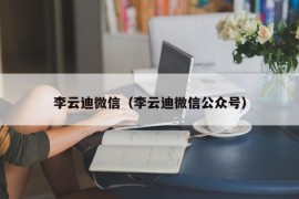 李云迪微信（李云迪微信公众号）