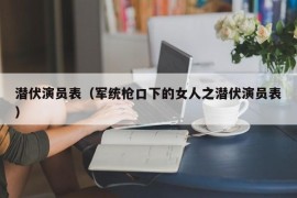 潜伏演员表（军统枪口下的女人之潜伏演员表）