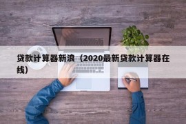 贷款计算器新浪（2020最新贷款计算器在线）