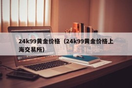 24k99黄金价格（24k99黄金价格上海交易所）