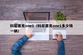 科尼塞克one1（科尼塞克one1多少钱一辆）