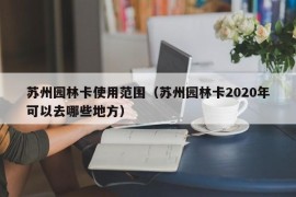 苏州园林卡使用范围（苏州园林卡2020年可以去哪些地方）