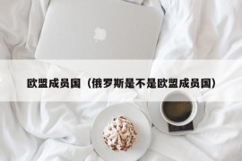 欧盟成员国（俄罗斯是不是欧盟成员国）