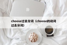 choose过去分词（choose的动词过去分词）