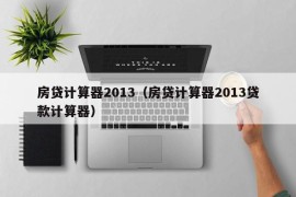 房贷计算器2013（房贷计算器2013贷款计算器）