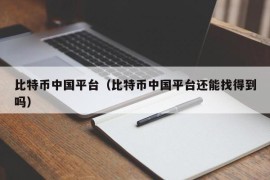 比特币中国平台（比特币中国平台还能找得到吗）