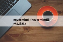 nevermind（nevermind是什么意思）