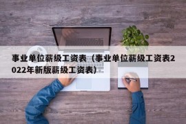 事业单位薪级工资表（事业单位薪级工资表2022年新版薪级工资表）