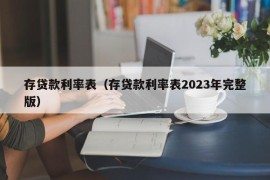 存贷款利率表（存贷款利率表2023年完整版）