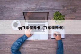 qq飞车保养卡（飞车领养卡）