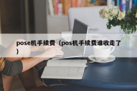 pose机手续费（pos机手续费谁收走了）