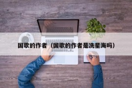 国歌的作者（国歌的作者是冼星海吗）