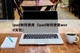 ipad如何使用（ipad如何使用word文档）