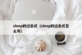 sleep的过去式（sleep的过去式怎么写）