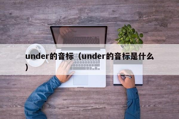 under的音标（under的音标是什么）