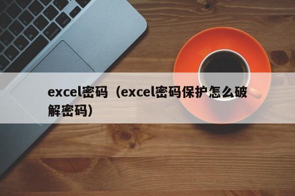 excel密码（excel密码保护怎么破解密码）