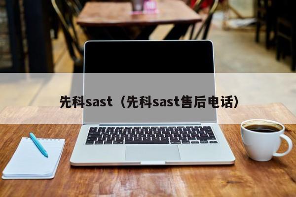 先科sast（先科sast售后电话）