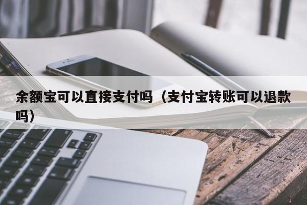 余额宝可以直接支付吗（支付宝转账可以退款吗）