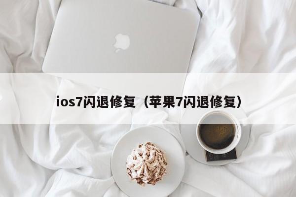 ios7闪退修复（苹果7闪退修复）