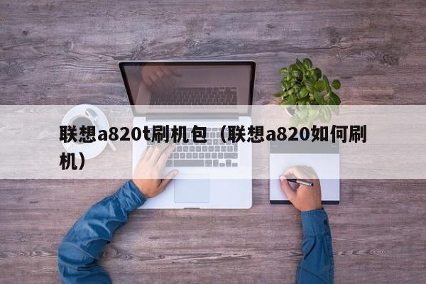 联想a820t刷机包（联想a820如何刷机）