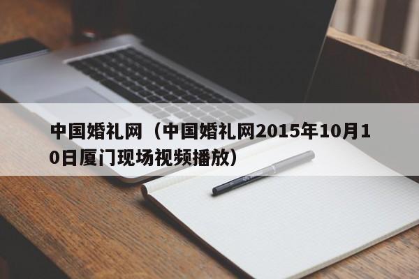 中国婚礼网（中国婚礼网2015年10月10日厦门现场视频播放）