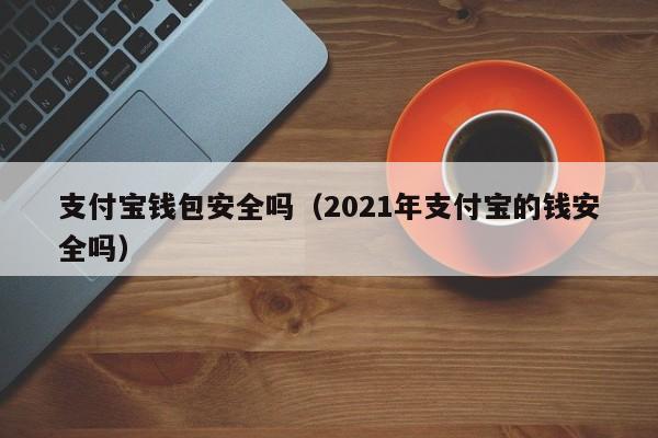 支付宝钱包安全吗（2021年支付宝的钱安全吗）