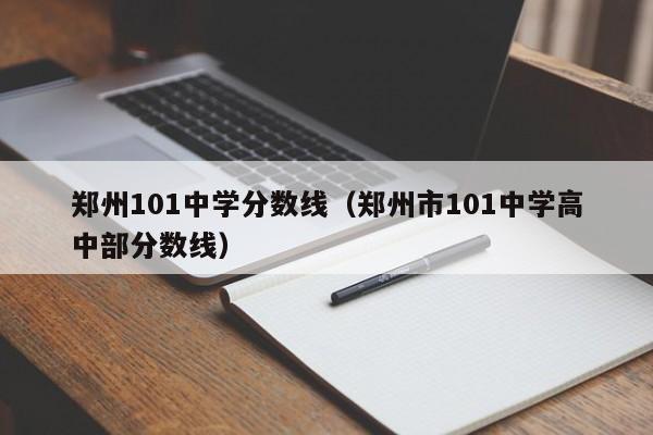 郑州101中学分数线（郑州市101中学高中部分数线）