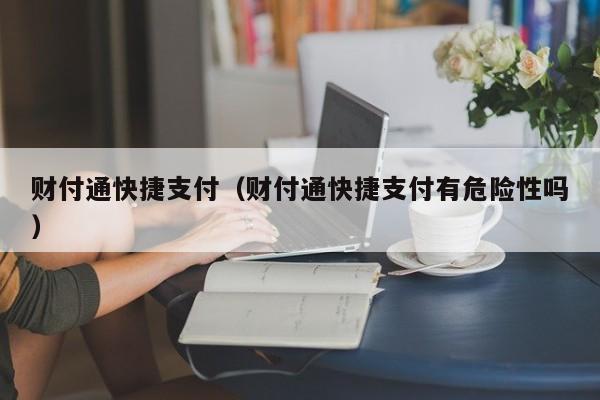 财付通快捷支付（财付通快捷支付有危险性吗）