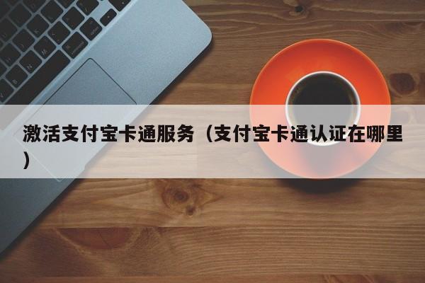 激活支付宝卡通服务（支付宝卡通认证在哪里）