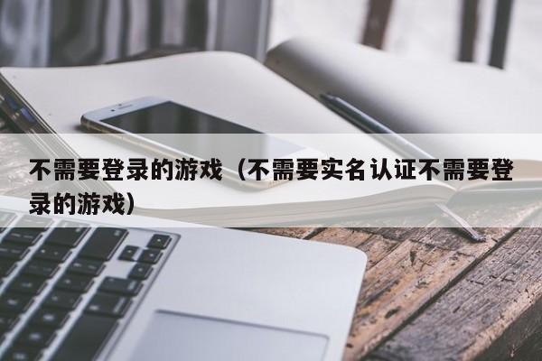 不需要登录的游戏（不需要实名认证不需要登录的游戏）