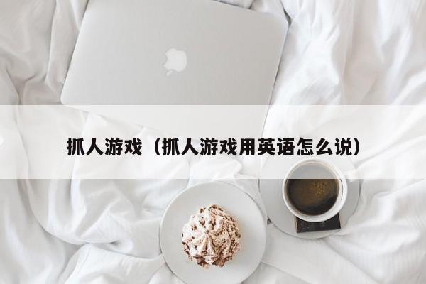 抓人游戏（抓人游戏用英语怎么说）