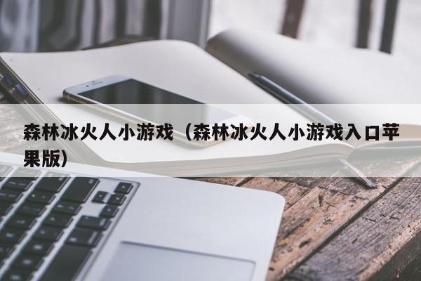 森林冰火人小游戏（森林冰火人小游戏入口苹果版）