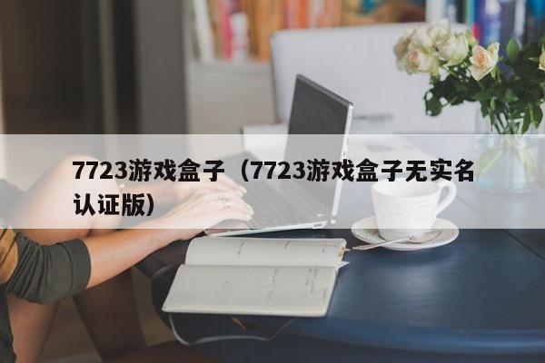 7723游戏盒子（7723游戏盒子无实名认证版）